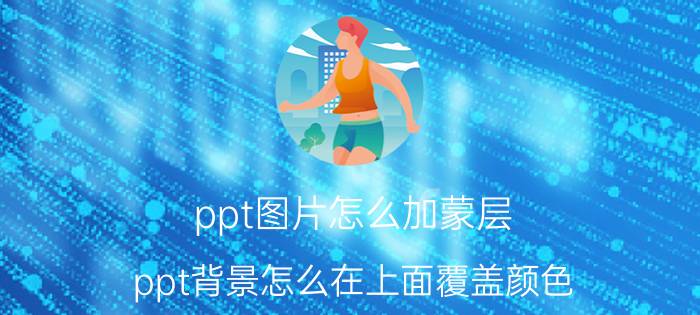 ppt图片怎么加蒙层 ppt背景怎么在上面覆盖颜色？